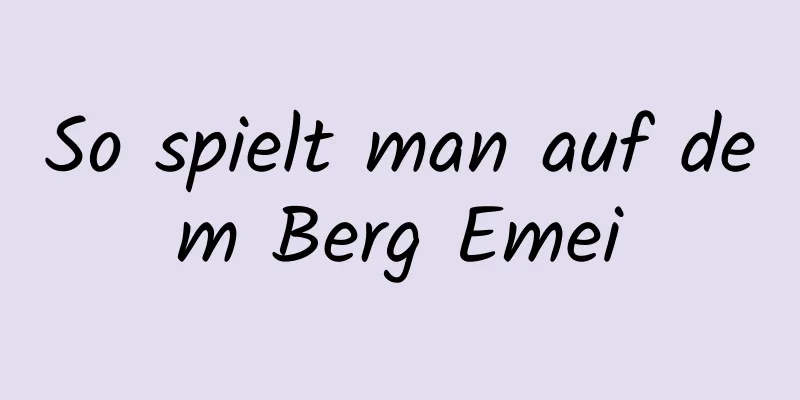 So spielt man auf dem Berg Emei