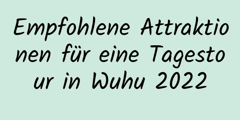 Empfohlene Attraktionen für eine Tagestour in Wuhu 2022