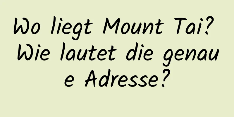 Wo liegt Mount Tai? Wie lautet die genaue Adresse?
