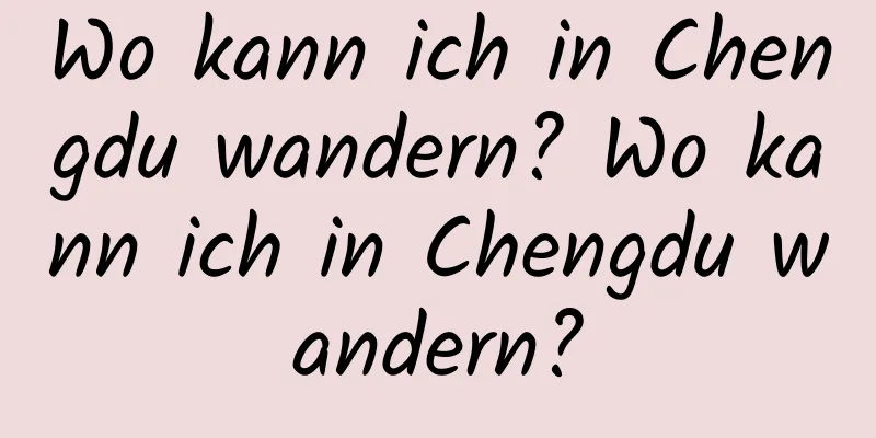 Wo kann ich in Chengdu wandern? Wo kann ich in Chengdu wandern?