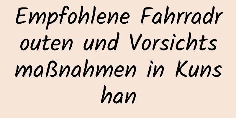 Empfohlene Fahrradrouten und Vorsichtsmaßnahmen in Kunshan