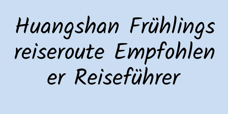 Huangshan Frühlingsreiseroute Empfohlener Reiseführer