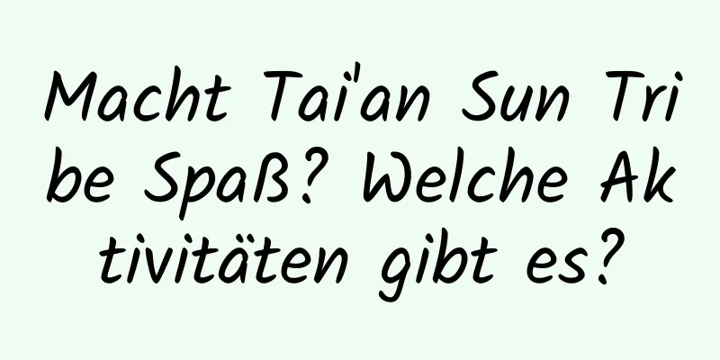 Macht Tai'an Sun Tribe Spaß? Welche Aktivitäten gibt es?