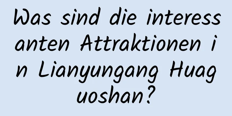 Was sind die interessanten Attraktionen in Lianyungang Huaguoshan?