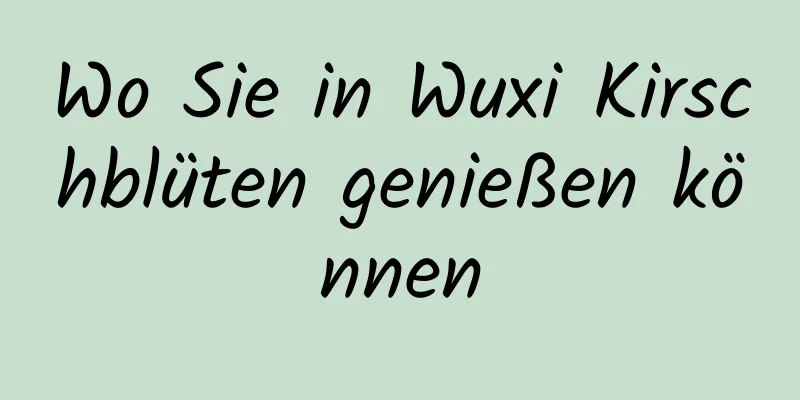 Wo Sie in Wuxi Kirschblüten genießen können