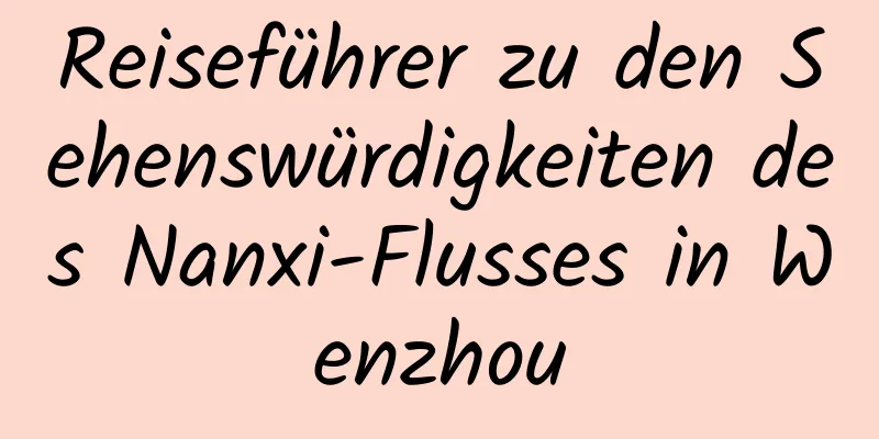Reiseführer zu den Sehenswürdigkeiten des Nanxi-Flusses in Wenzhou