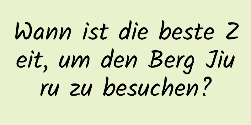 Wann ist die beste Zeit, um den Berg Jiuru zu besuchen?
