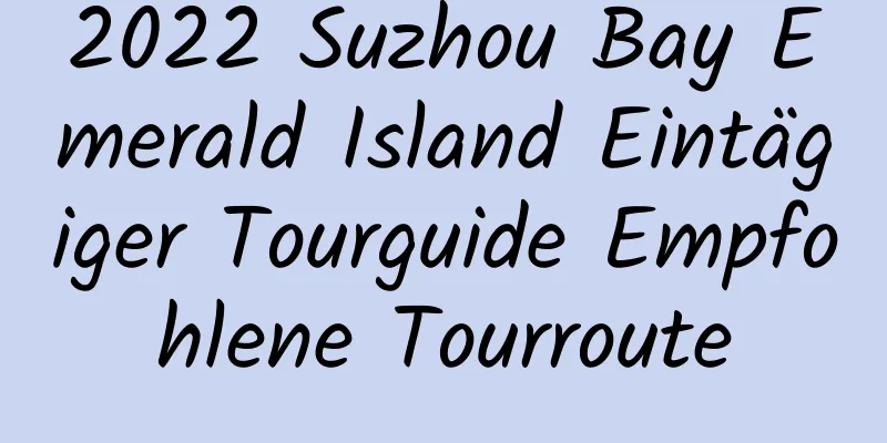 2022 Suzhou Bay Emerald Island Eintägiger Tourguide Empfohlene Tourroute
