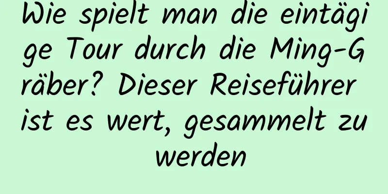 Wie spielt man die eintägige Tour durch die Ming-Gräber? Dieser Reiseführer ist es wert, gesammelt zu werden