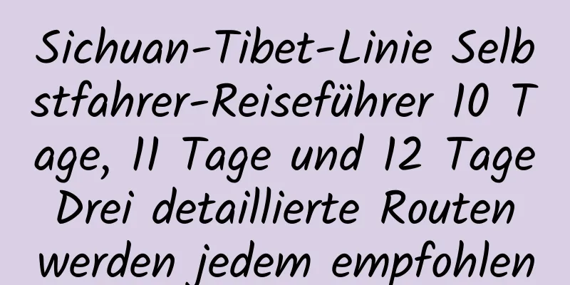 Sichuan-Tibet-Linie Selbstfahrer-Reiseführer 10 Tage, 11 Tage und 12 Tage Drei detaillierte Routen werden jedem empfohlen