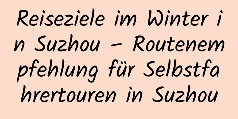 Reiseziele im Winter in Suzhou – Routenempfehlung für Selbstfahrertouren in Suzhou