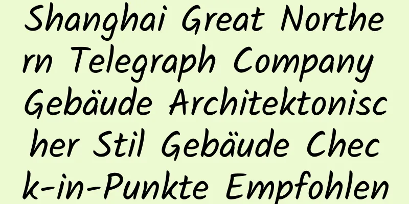 Shanghai Great Northern Telegraph Company Gebäude Architektonischer Stil Gebäude Check-in-Punkte Empfohlen