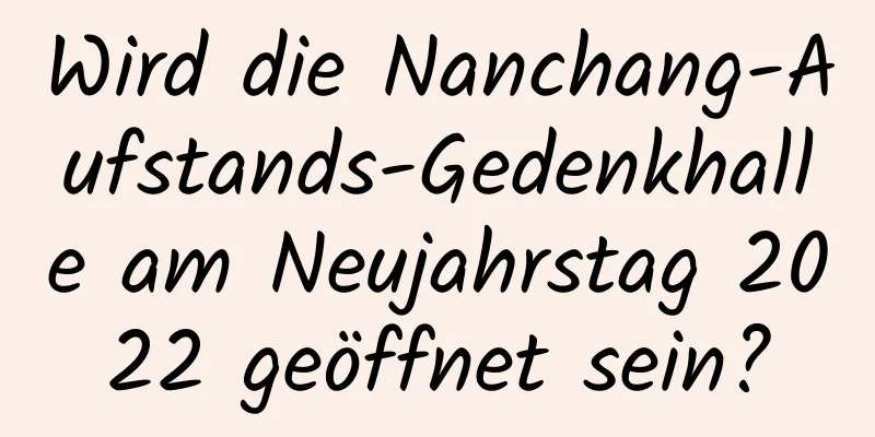 Wird die Nanchang-Aufstands-Gedenkhalle am Neujahrstag 2022 geöffnet sein?