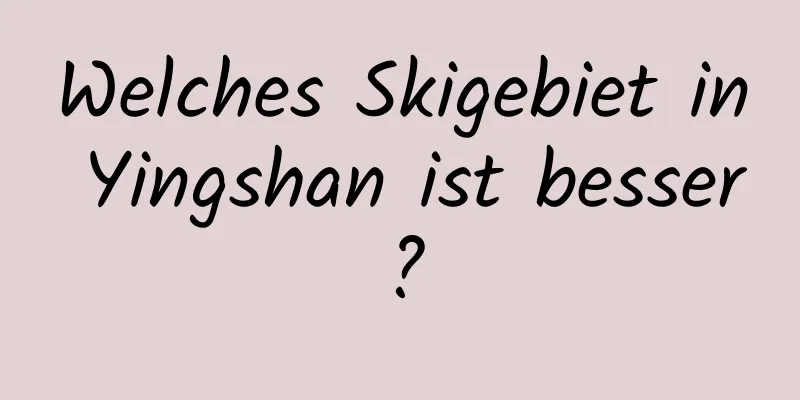 Welches Skigebiet in Yingshan ist besser?