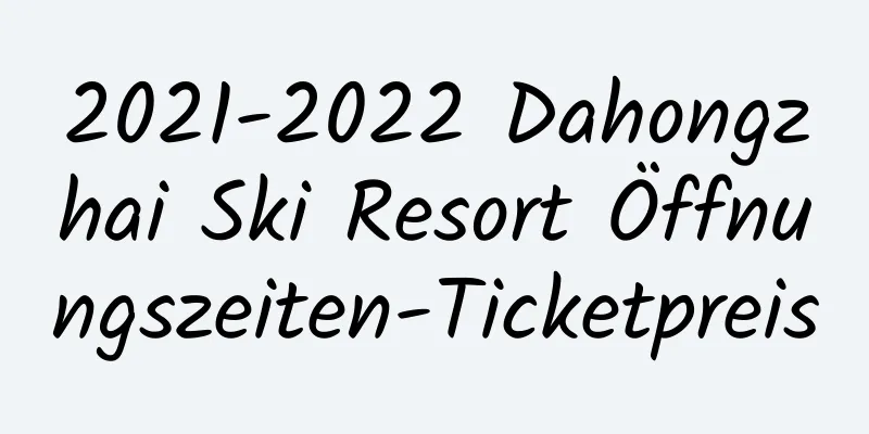 2021-2022 Dahongzhai Ski Resort Öffnungszeiten-Ticketpreis
