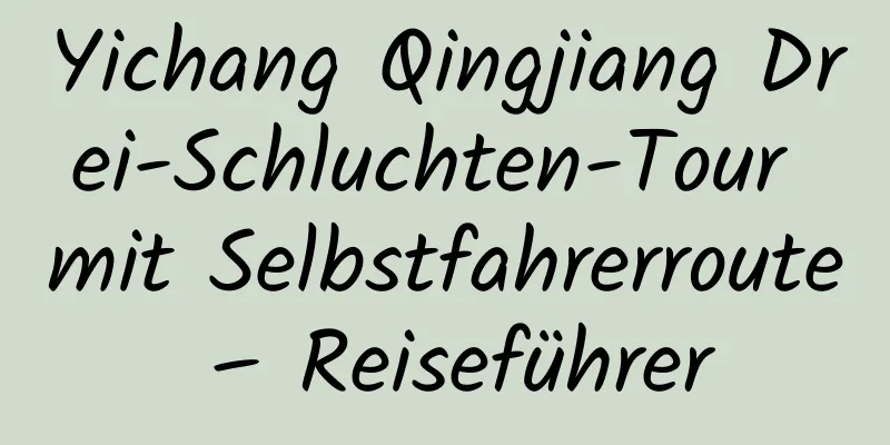 Yichang Qingjiang Drei-Schluchten-Tour mit Selbstfahrerroute – Reiseführer
