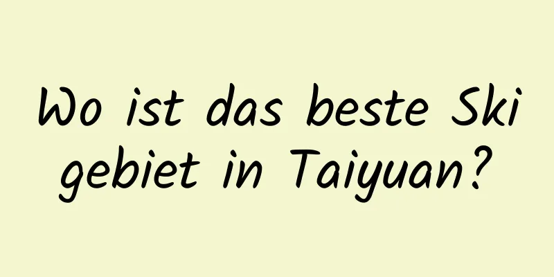 Wo ist das beste Skigebiet in Taiyuan?