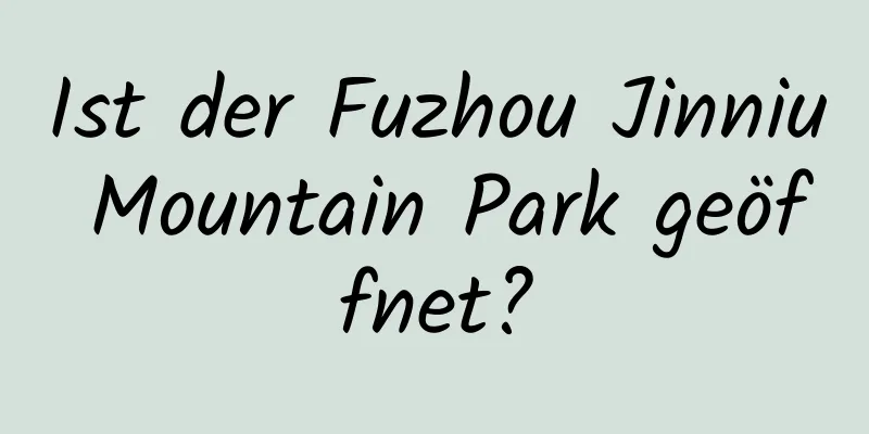 Ist der Fuzhou Jinniu Mountain Park geöffnet?