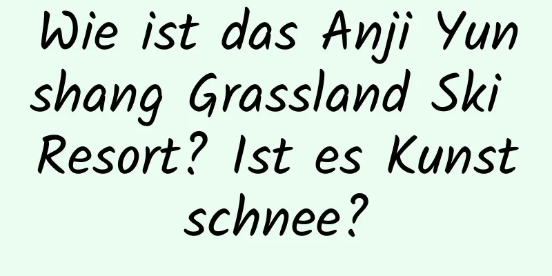 Wie ist das Anji Yunshang Grassland Ski Resort? Ist es Kunstschnee?