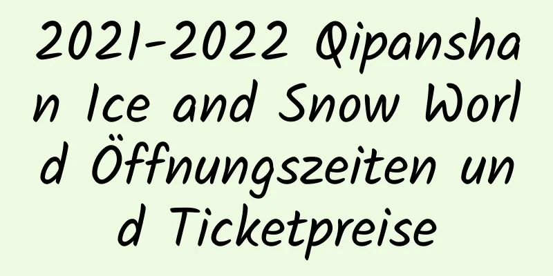 2021-2022 Qipanshan Ice and Snow World Öffnungszeiten und Ticketpreise