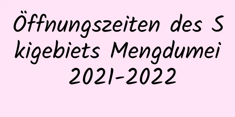 Öffnungszeiten des Skigebiets Mengdumei 2021-2022
