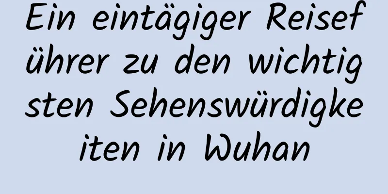 Ein eintägiger Reiseführer zu den wichtigsten Sehenswürdigkeiten in Wuhan