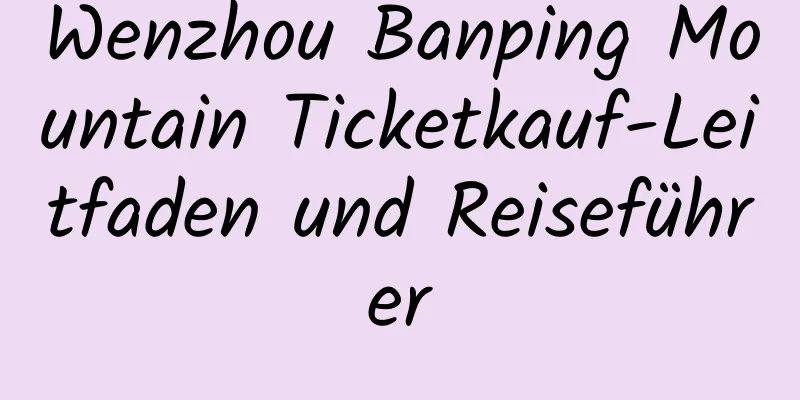 Wenzhou Banping Mountain Ticketkauf-Leitfaden und Reiseführer