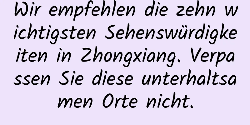 Wir empfehlen die zehn wichtigsten Sehenswürdigkeiten in Zhongxiang. Verpassen Sie diese unterhaltsamen Orte nicht.
