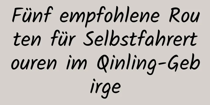 Fünf empfohlene Routen für Selbstfahrertouren im Qinling-Gebirge