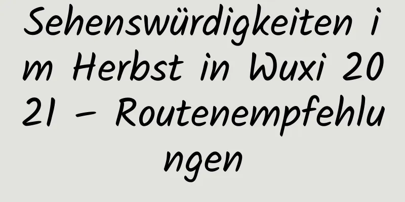 Sehenswürdigkeiten im Herbst in Wuxi 2021 – Routenempfehlungen