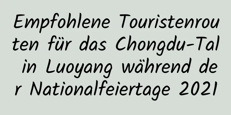 Empfohlene Touristenrouten für das Chongdu-Tal in Luoyang während der Nationalfeiertage 2021