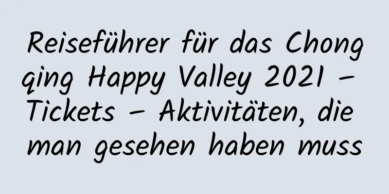 Reiseführer für das Chongqing Happy Valley 2021 – Tickets – Aktivitäten, die man gesehen haben muss