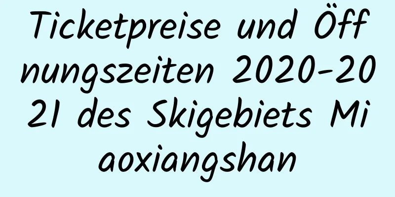 Ticketpreise und Öffnungszeiten 2020-2021 des Skigebiets Miaoxiangshan