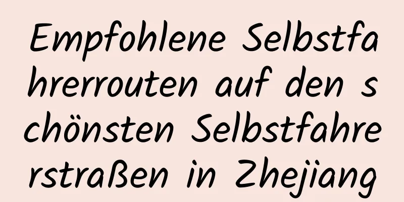 Empfohlene Selbstfahrerrouten auf den schönsten Selbstfahrerstraßen in Zhejiang