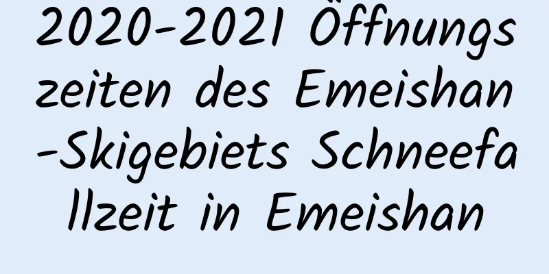 2020-2021 Öffnungszeiten des Emeishan-Skigebiets Schneefallzeit in Emeishan