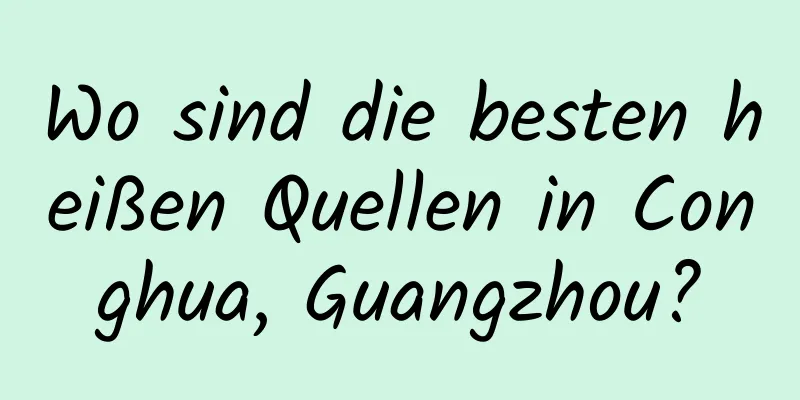 Wo sind die besten heißen Quellen in Conghua, Guangzhou?