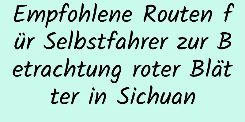 Empfohlene Routen für Selbstfahrer zur Betrachtung roter Blätter in Sichuan