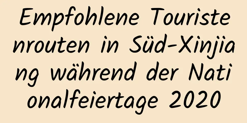 Empfohlene Touristenrouten in Süd-Xinjiang während der Nationalfeiertage 2020