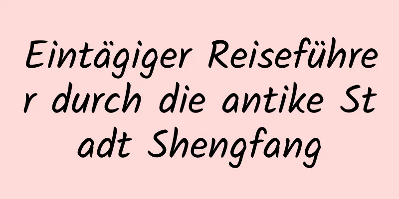 Eintägiger Reiseführer durch die antike Stadt Shengfang