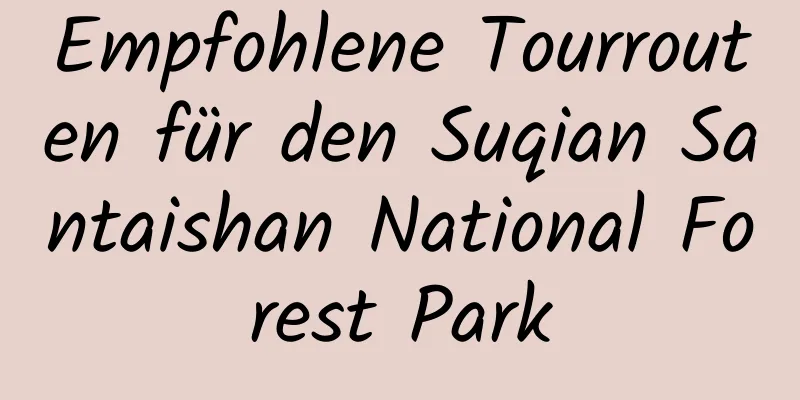 Empfohlene Tourrouten für den Suqian Santaishan National Forest Park