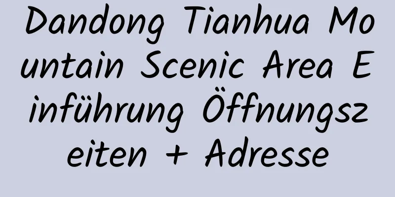 Dandong Tianhua Mountain Scenic Area Einführung Öffnungszeiten + Adresse