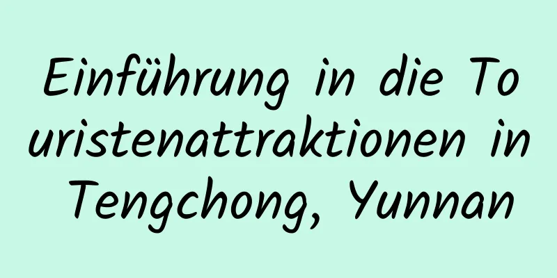 Einführung in die Touristenattraktionen in Tengchong, Yunnan