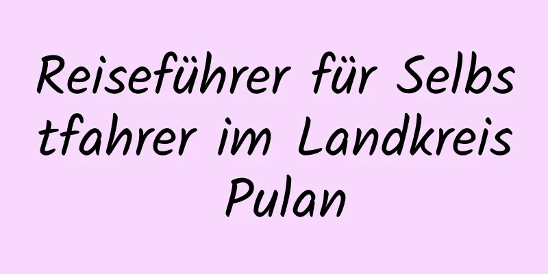 Reiseführer für Selbstfahrer im Landkreis Pulan