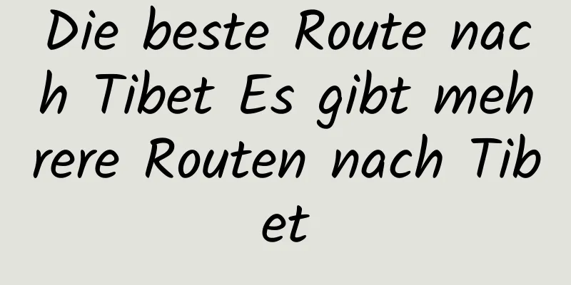Die beste Route nach Tibet Es gibt mehrere Routen nach Tibet