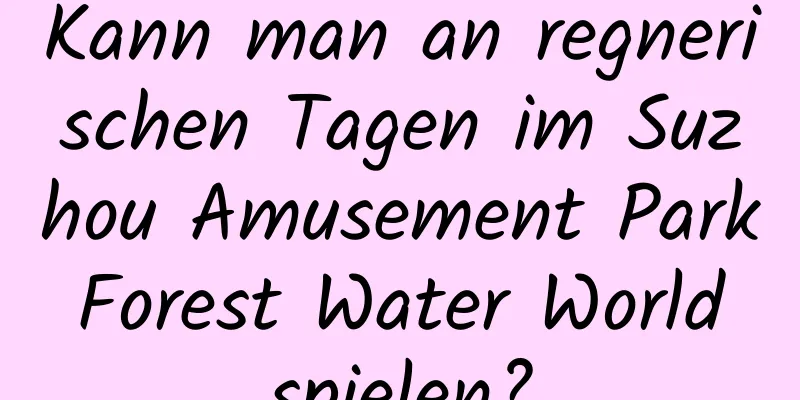 Kann man an regnerischen Tagen im Suzhou Amusement Park Forest Water World spielen?