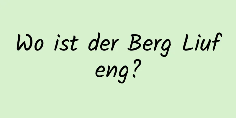 Wo ist der Berg Liufeng?