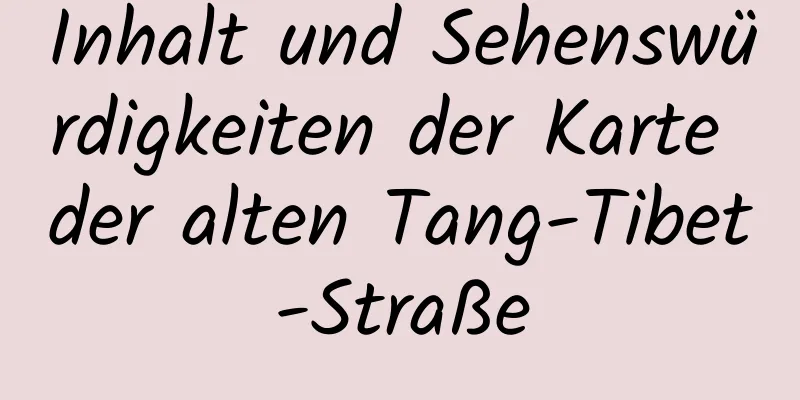 Inhalt und Sehenswürdigkeiten der Karte der alten Tang-Tibet-Straße