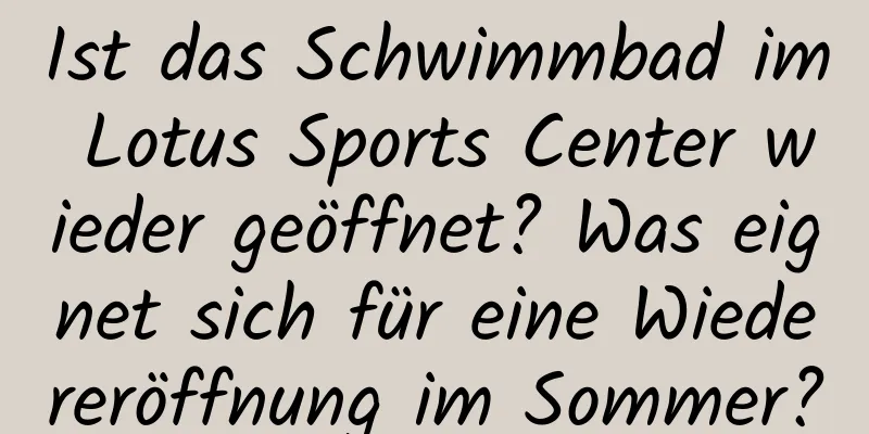 Ist das Schwimmbad im Lotus Sports Center wieder geöffnet? Was eignet sich für eine Wiedereröffnung im Sommer?