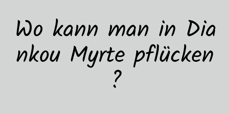 Wo kann man in Diankou Myrte pflücken?