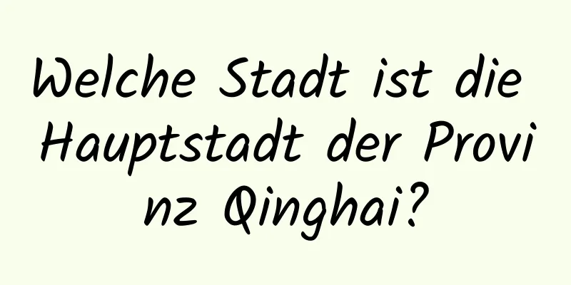 Welche Stadt ist die Hauptstadt der Provinz Qinghai?